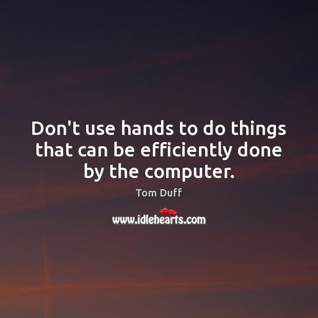 Don’t use hands to do things that can be efficiently done by the computer. Tom Duff Picture Quote