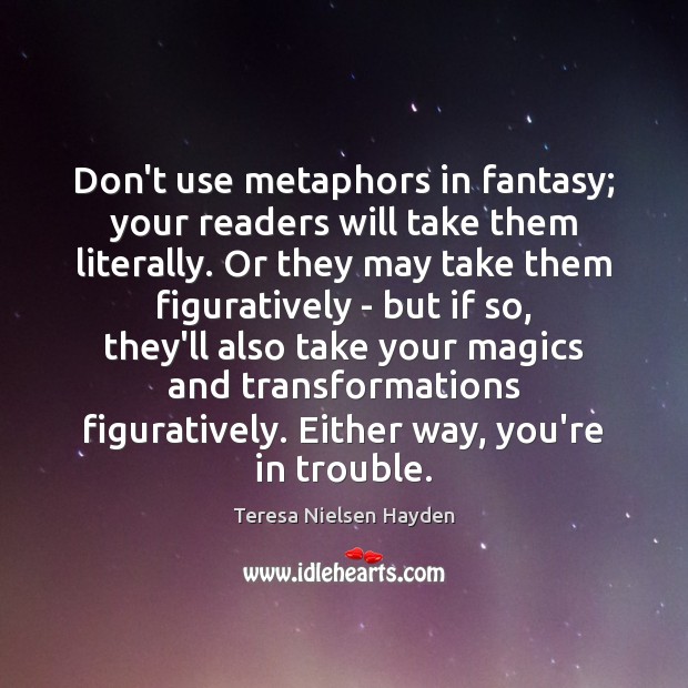 Don’t use metaphors in fantasy; your readers will take them literally. Or Image