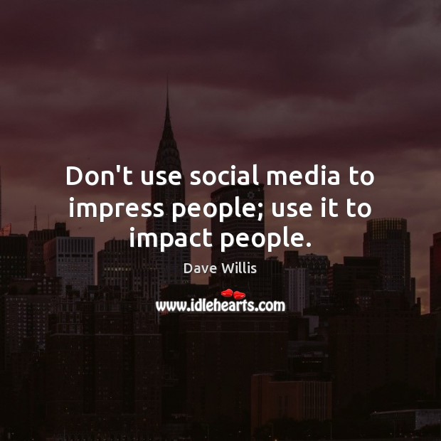 Don’t use social media to impress people; use it to impact people. Social Media Quotes Image