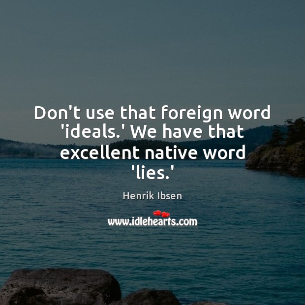 Don’t use that foreign word ‘ideals.’ We have that excellent native word ‘lies.’ Henrik Ibsen Picture Quote