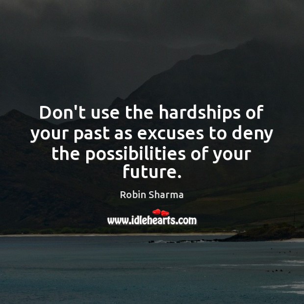 Don’t use the hardships of your past as excuses to deny the possibilities of your future. Robin Sharma Picture Quote