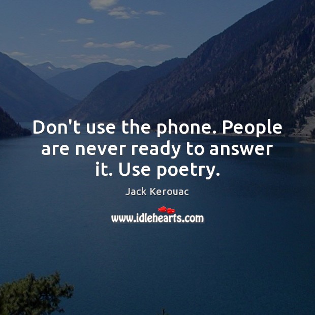 Don’t use the phone. People are never ready to answer it. Use poetry. Jack Kerouac Picture Quote