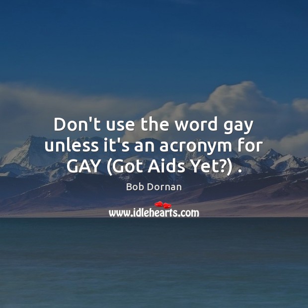 Don’t use the word gay unless it’s an acronym for GAY (Got Aids Yet?) . Image