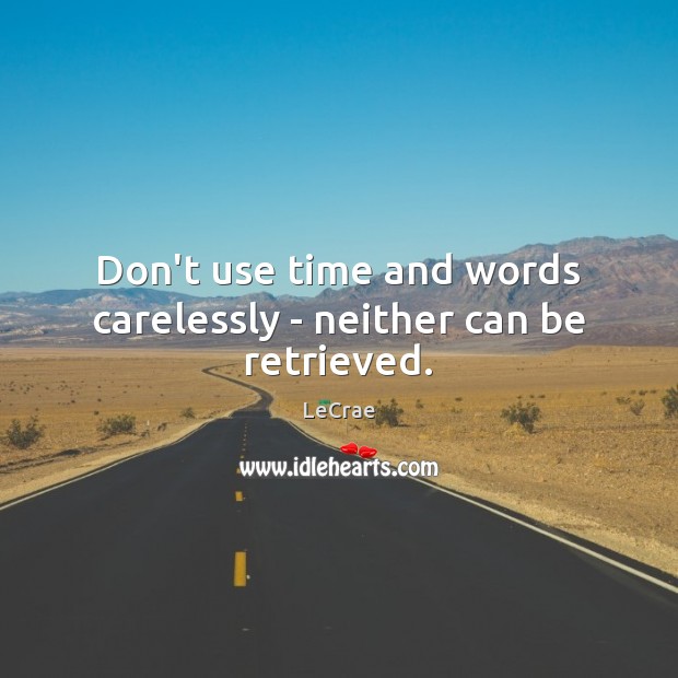 Don’t use time and words carelessly – neither can be retrieved. LeCrae Picture Quote