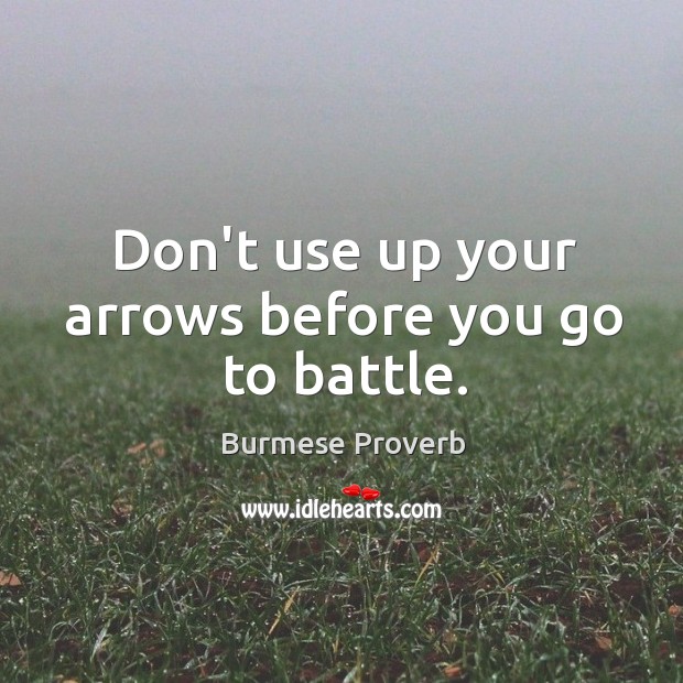 Don’t use up your arrows before you go to battle. Burmese Proverbs Image