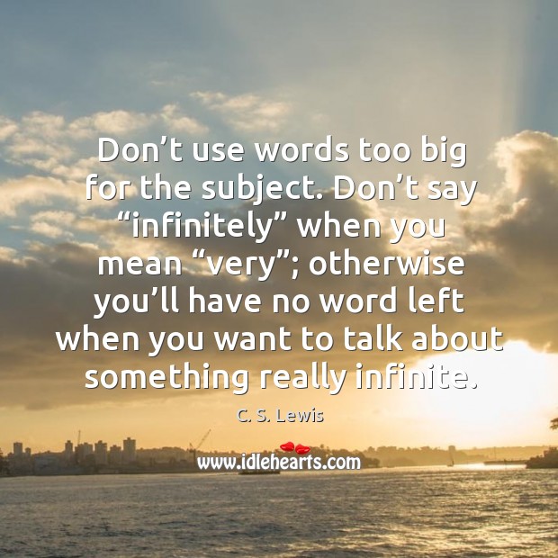 Don’t use words too big for the subject. Don’t say “infinitely” when you mean Image