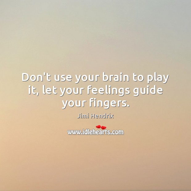 Don’t use your brain to play it, let your feelings guide your fingers. Jimi Hendrix Picture Quote