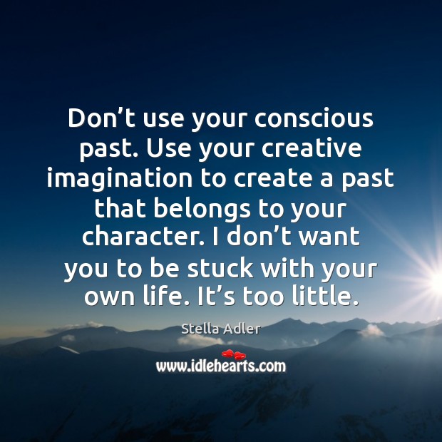 Don’t use your conscious past. Use your creative imagination to create Stella Adler Picture Quote