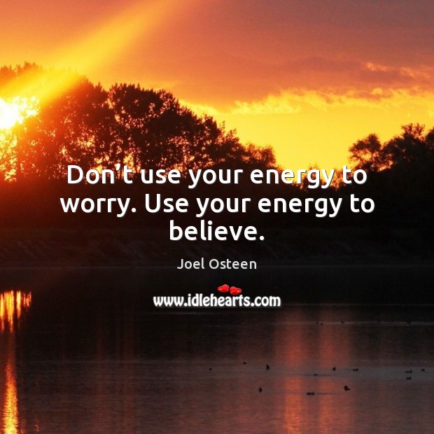 Don’t use your energy to worry. Use your energy to believe. Image