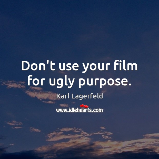 Don’t use your film for ugly purpose. Karl Lagerfeld Picture Quote