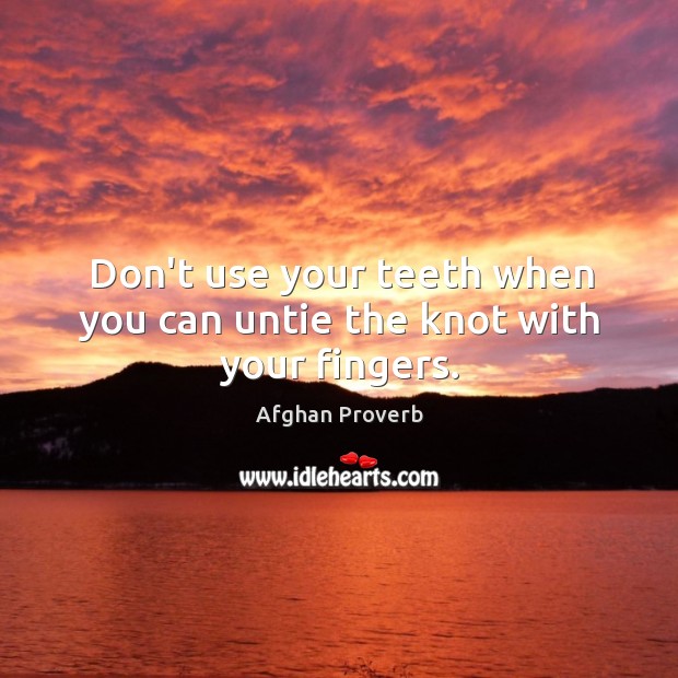 Don’t use your teeth when you can untie the knot with your fingers. Afghan Proverbs Image