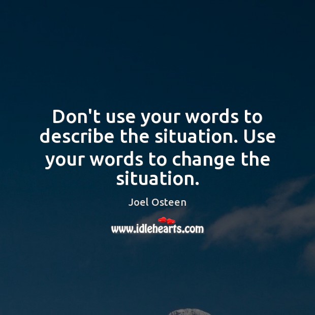 Don’t use your words to describe the situation. Use your words to change the situation. Image