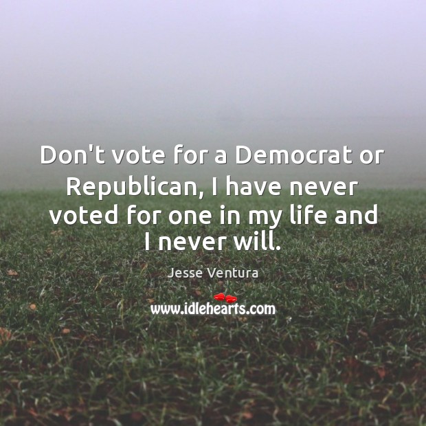 Don’t vote for a Democrat or Republican, I have never voted for Jesse Ventura Picture Quote