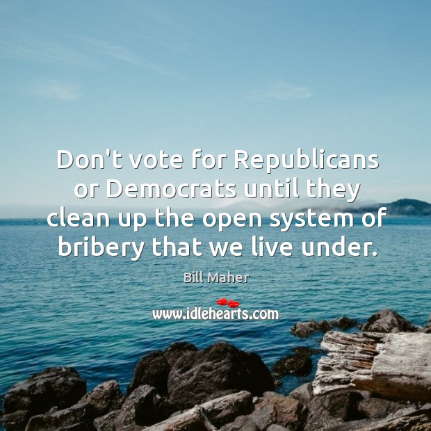Don’t vote for Republicans or Democrats until they clean up the open Bill Maher Picture Quote