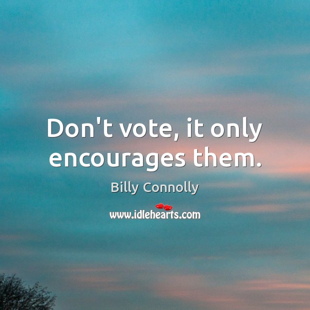 Don’t vote, it only encourages them. Billy Connolly Picture Quote
