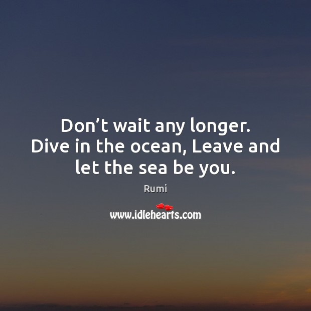 Don’t wait any longer. Dive in the ocean, Leave and let the sea be you. Be You Quotes Image
