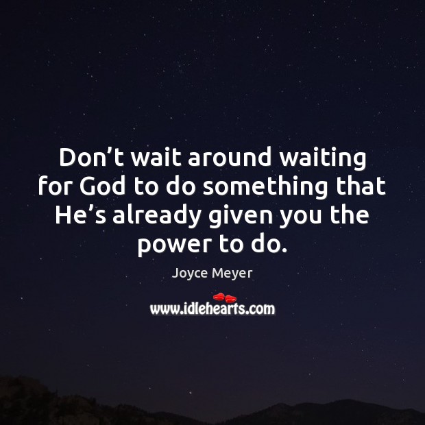 Don’t wait around waiting for God to do something that He’ Joyce Meyer Picture Quote