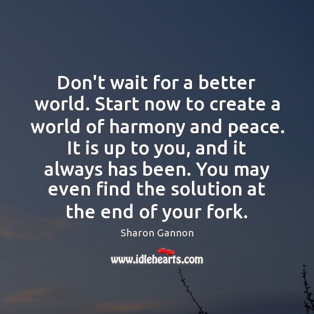 Don’t wait for a better world. Start now to create a world Sharon Gannon Picture Quote