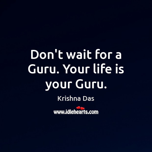 Don’t wait for a Guru. Your life is your Guru. Image