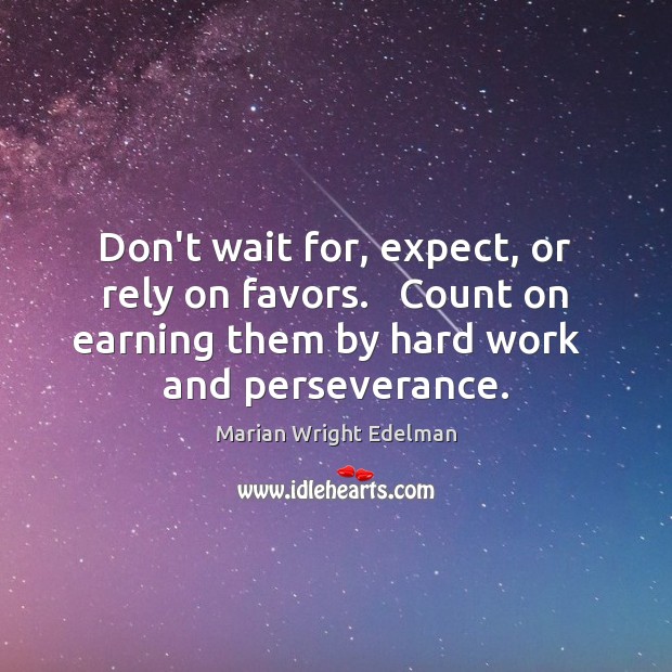 Don’t wait for, expect, or rely on favors.   Count on earning them Marian Wright Edelman Picture Quote