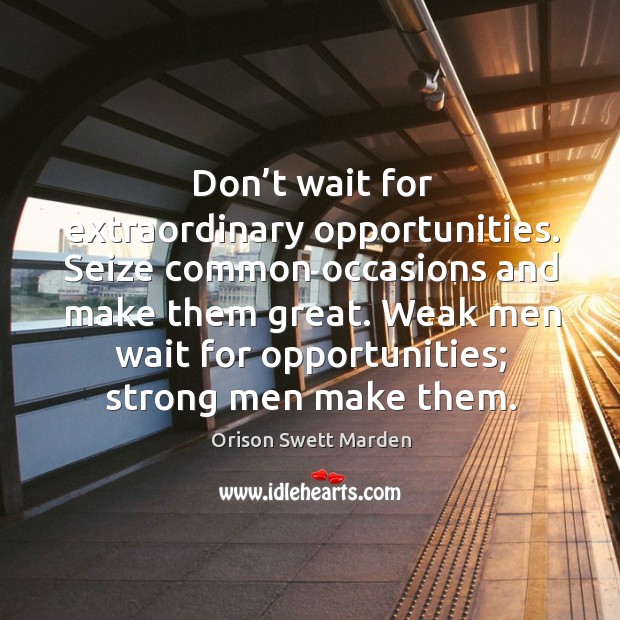 Don’t wait for extraordinary opportunities. Image