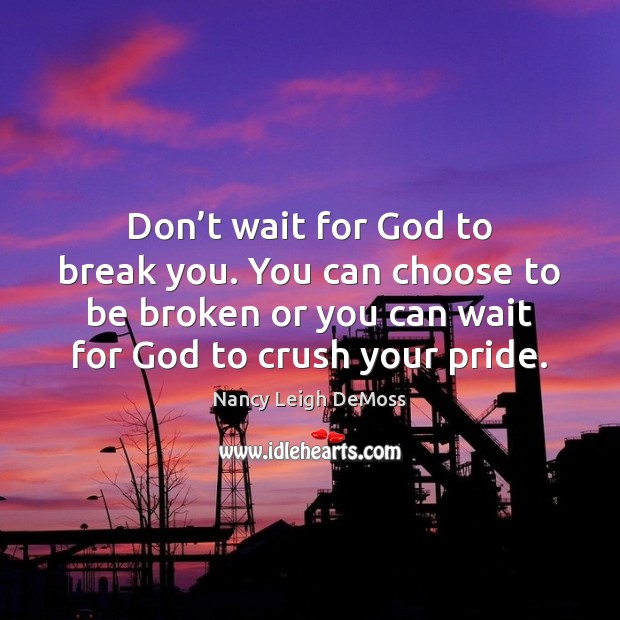 Don’t wait for God to break you. You can choose to Nancy Leigh DeMoss Picture Quote