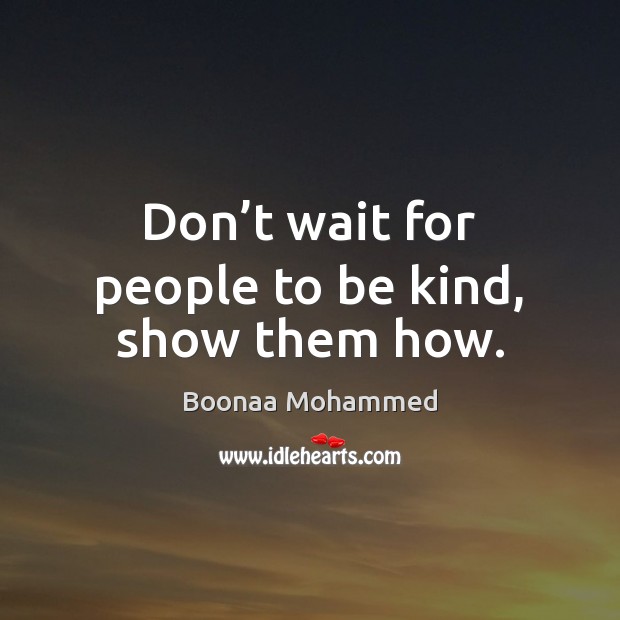 Don’t wait for people to be kind, show them how. Image