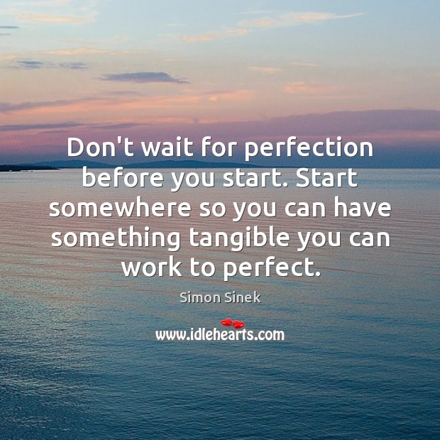 Don’t wait for perfection before you start. Start somewhere so you can Simon Sinek Picture Quote