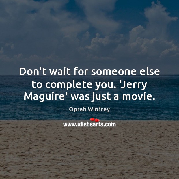 Don’t wait for someone else to complete you. ‘Jerry Maguire’ was just a movie. Image