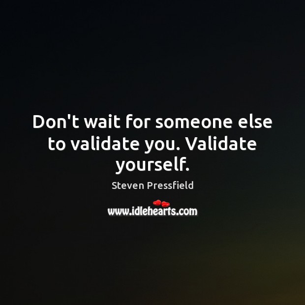 Don’t wait for someone else to validate you. Validate yourself. Steven Pressfield Picture Quote