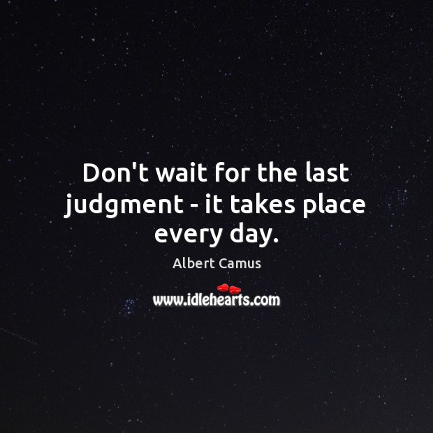Don’t wait for the last judgment – it takes place every day. Image