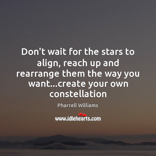 Don’t wait for the stars to align, reach up and rearrange them Pharrell Williams Picture Quote