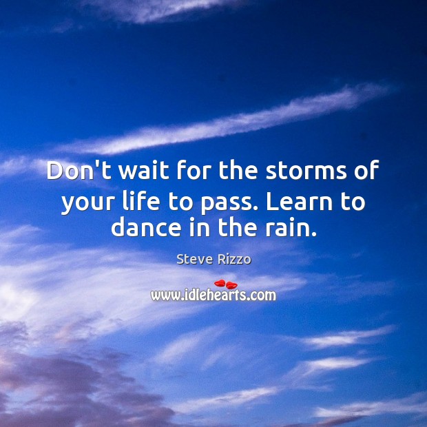Don’t wait for the storms of your life to pass. Learn to dance in the rain. Image