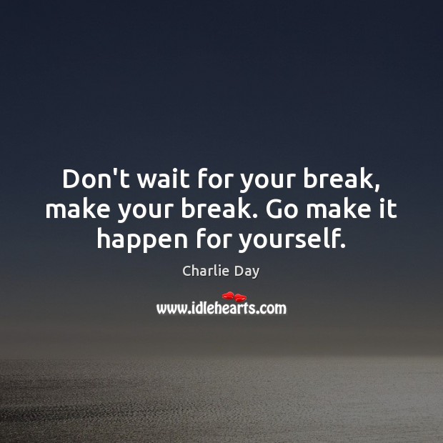 Don’t wait for your break, make your break. Go make it happen for yourself. Charlie Day Picture Quote