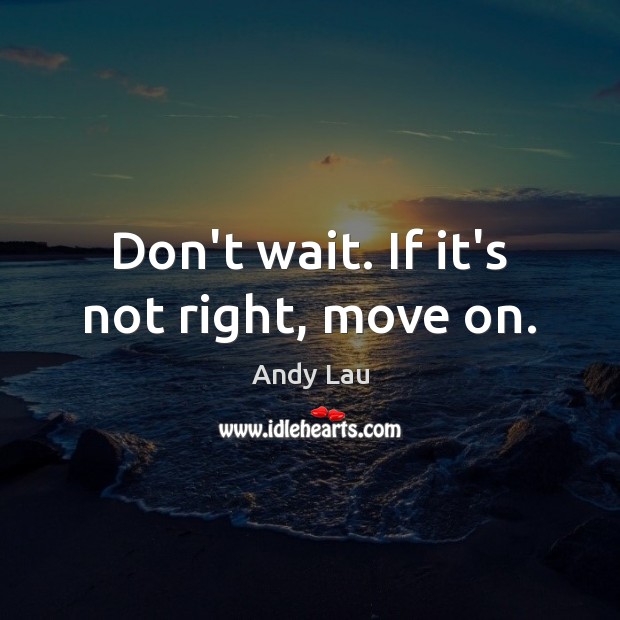 Don’t wait. If it’s not right, move on. Andy Lau Picture Quote