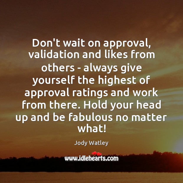 Don’t wait on approval, validation and likes from others – always give Jody Watley Picture Quote