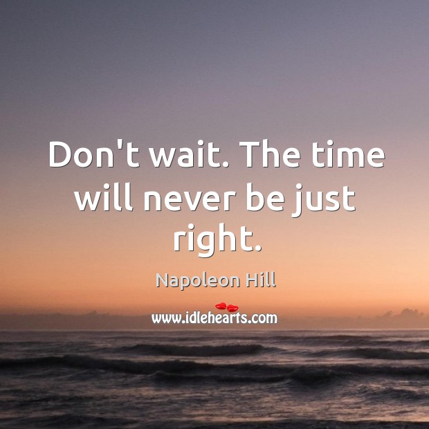 Don’t wait. The time will never be just right. Napoleon Hill Picture Quote