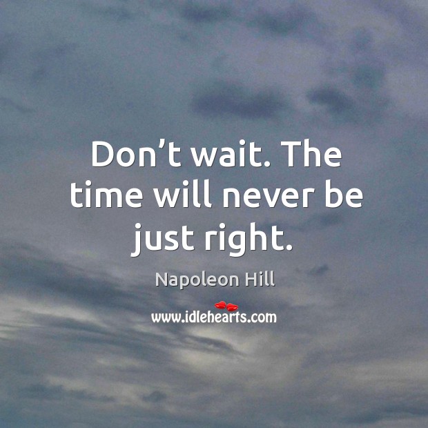 Don’t wait. The time will never be just right. Image