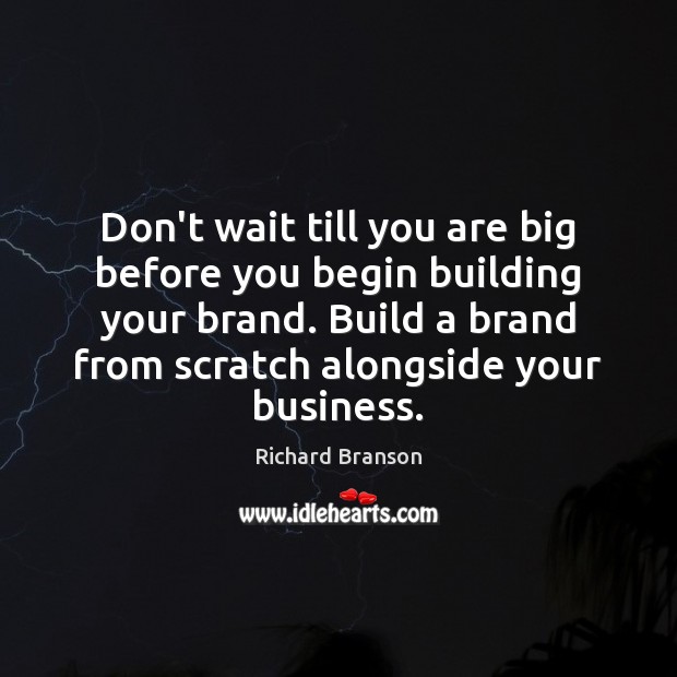 Don’t wait till you are big before you begin building your brand. Richard Branson Picture Quote