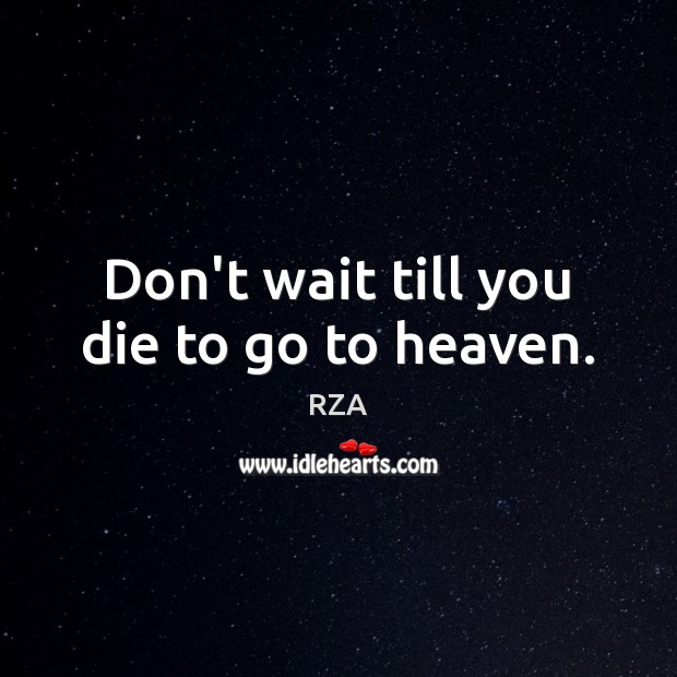 Don’t wait till you die to go to heaven. RZA Picture Quote