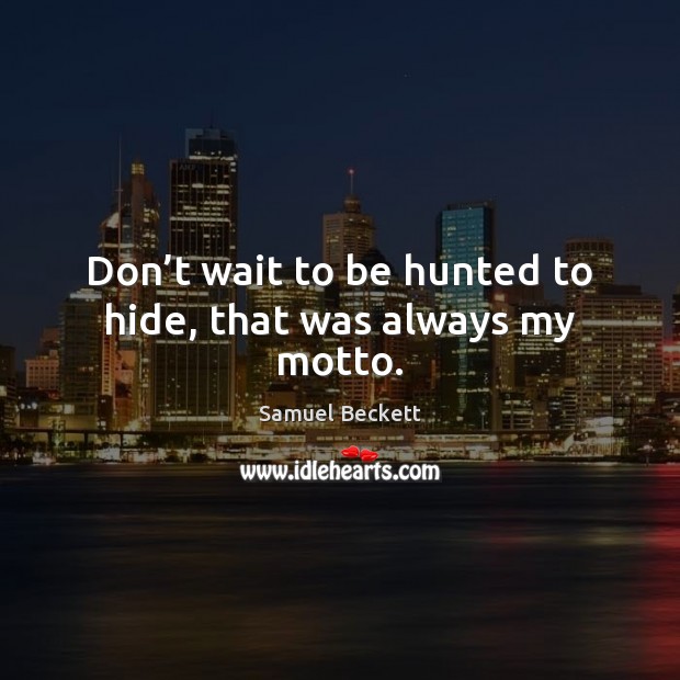 Don’t wait to be hunted to hide, that was always my motto. Samuel Beckett Picture Quote