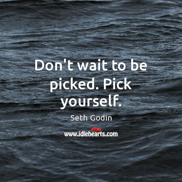 Don’t wait to be picked. Pick yourself. Seth Godin Picture Quote