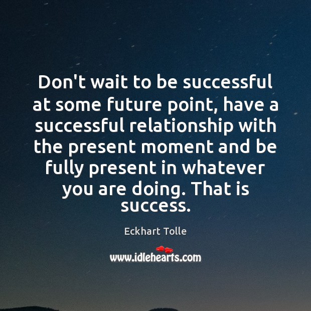 Don’t wait to be successful at some future point, have a successful To Be Successful Quotes Image