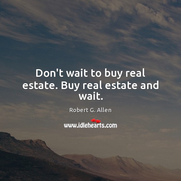 Don’t wait to buy real estate. Buy real estate and wait. Real Estate Quotes Image