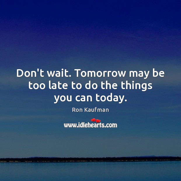 Don’t wait. Tomorrow may be too late to do the things you can today. Image