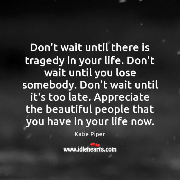 Don’t wait until there is tragedy in your life. Don’t wait until Katie Piper Picture Quote