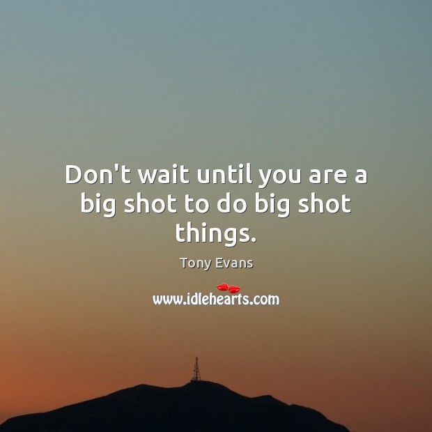 Don’t wait until you are a big shot to do big shot things. Tony Evans Picture Quote