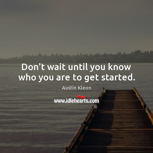 Don’t wait until you know who you are to get started. Austin Kleon Picture Quote
