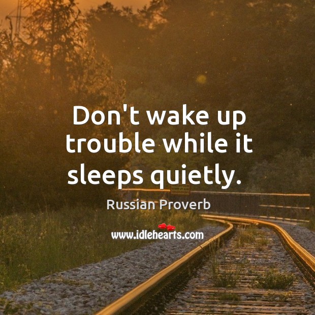 Don’t wake up trouble while it sleeps quietly. Russian Proverbs Image