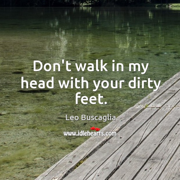 Don’t walk in my head with your dirty feet. Leo Buscaglia Picture Quote